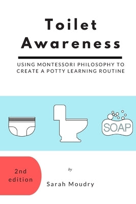 Toilet Awareness: Using Montessori Philosophy to Create a Potty Learning Routine by Moudry, Sarah