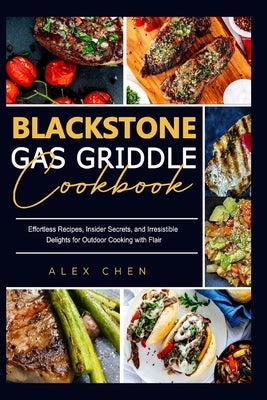 Blackstone Gas Griddle Cook Book: Effortless Recipes, Insider Secrets, and Irresistible Delights for Outdoor Cooking with Flair by Chen, Alex