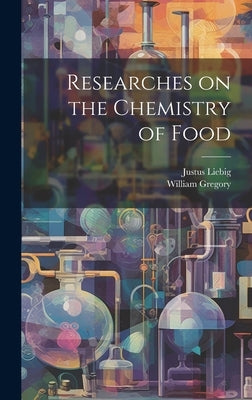 Researches on the Chemistry of Food by Gregory, William