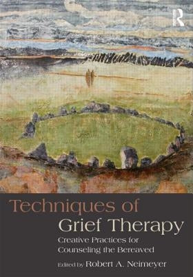 Techniques of Grief Therapy: Creative Practices for Counseling the Bereaved by Neimeyer, Robert A.