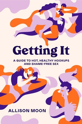 Getting It: A Guide to Hot, Healthy Hookups and Shame-Free Sex by Moon, Allison