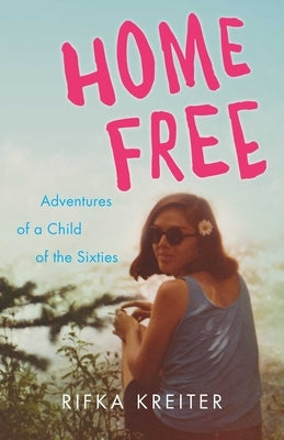 Home Free: Adventures of a Child of the Sixties by Kreiter, Rifka