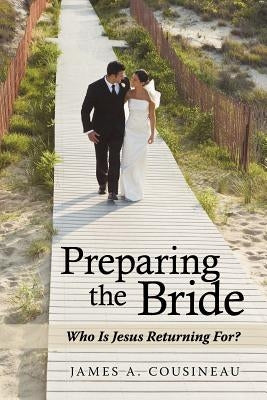 Preparing the Bride: Who Is Jesus Returning For? by Cousineau, James A.