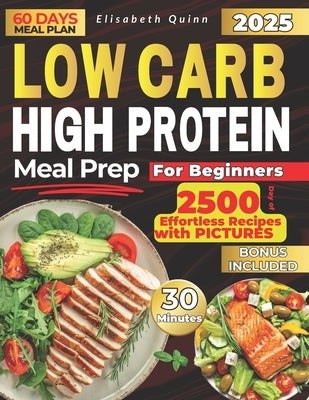 Low Carb High Protein Meal Prep for Beginners: 2500 Days of Effortless Recipes for Muscle Growth, Weight Loss, Lasting Energy, and a Healthier You by Quinn, Elisabeth