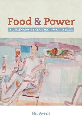 Food and Power: A Culinary Ethnography of Israel Volume 67 by Avieli, Nir