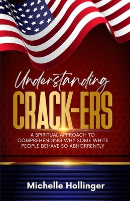 Understanding Crack-ers: A spiritual approach to comprehending why some White people are so hateful by Hollinger, Michelle