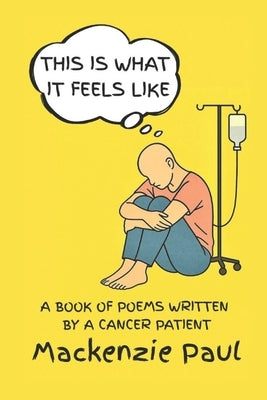 This Is What It Feels Like: A Book of Poems Written by a Cancer Patient by Paul, MacKenzie