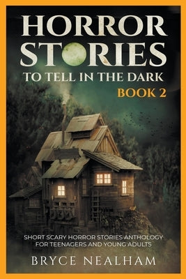 Horror Stories To Tell In The Dark Book 2: Short Scary Horror Stories Anthology For Teenagers And Young Adults by Nealham, Bryce