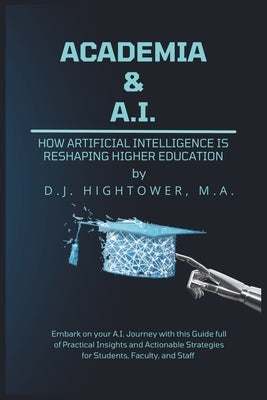 Academia & A.I.: How Artificial Intelligence is Reshaping Higher Education by Hightower, D. J.