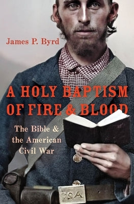 A Holy Baptism of Fire and Blood: The Bible and the American Civil War by Byrd, James P.