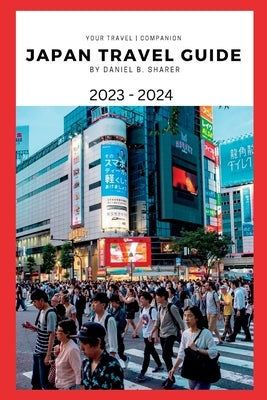 Japan travel guide 2023 - 2024: Getting Around Japan: Transportation and Travel Hacks by B. Sharer, Daniel