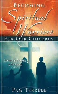 Becoming Spiritual Warriors for Our Children by Terrell, Pam