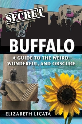 Secret Buffalo: A Guide to the Weird, Wonderful, and Obscure by Licata, Elizabeth