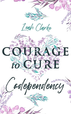 Courage to Cure Codependency: Healthy Detachment Strategies to Overcome Jealousy in Relationships, Stop Controlling Others, Boost Your Self Esteem, by Clarke, Leah