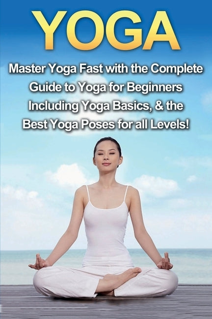 Yoga: Master Yoga Fast with the Complete Guide to Yoga for Beginners; Including Yoga Basics & the Best Yoga Poses for All Le by Walker, Amanda