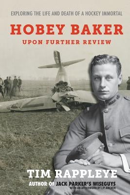 Hobey Baker: Upon Further Review: Exploring the Life and Death of a Hockey Immortal by Rappleye, Tim