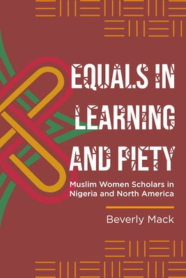 Equals in Learning and Piety: Muslim Women Scholars in Nigeria and North America by Mack, Beverly