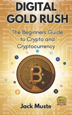 Digital Gold Rush: The Beginners Guide to Crypto and Cryptocurrency by Muste, Jack
