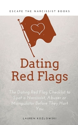 Red Flags: The Dating Red Flag Checklist to Spot a Narcissist, Abuser or Manipulator Before They Hurt You by Kozlowski, Lauren