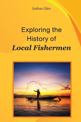 Exploring The History of Local Fishermen by Glen, Joshua