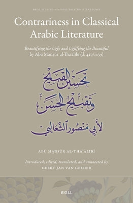 Contrariness in Classical Arabic Literature: Beautifying the Ugly and Uglifying the Beautiful by Abū Manṣūr Al-Thaʿālibī by Al-Thaʿālibī, Abū Ma