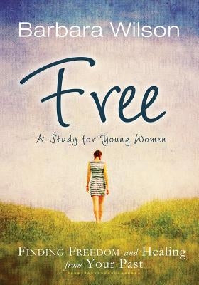 Free: Finding Freedom and Healing from Your Past by Wilson, Barbara