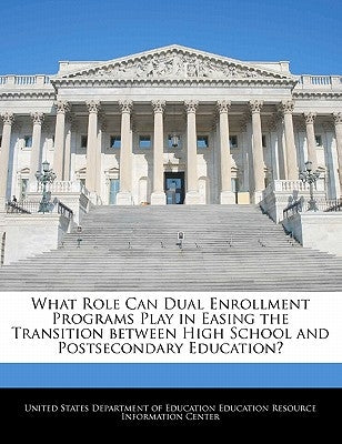 What Role Can Dual Enrollment Programs Play in Easing the Transition Between High School and Postsecondary Education? by United States Department of Education Ed