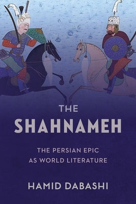 The Shahnameh: The Persian Epic as World Literature by Dabashi, Hamid