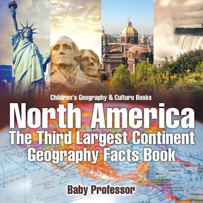 North America: The Third Largest Continent - Geography Facts Book Children's Geography & Culture Books by Baby Professor