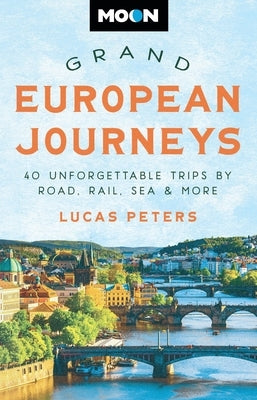 Moon Grand European Journeys: 40 Unforgettable Trips by Road, Rail, Sea & More by Peters, Lucas