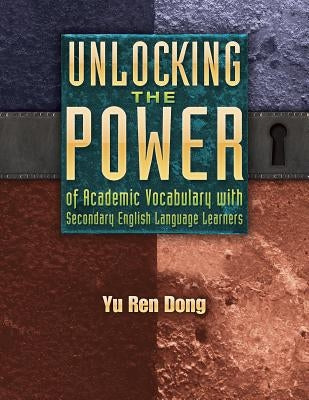 Unlocking the Power of Academic Vocabulary with Secondary English Language Learners by Dong, Yu Ren