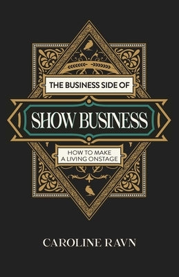 The Business Side of Show Business: How to Make a Living Onstage by Ravn, Caroline