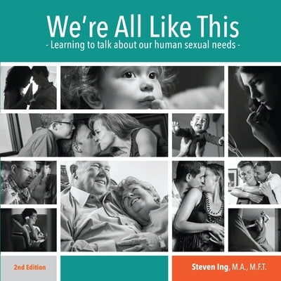 We're All Like This: Learning to Talk About Our Human Sexual Needs by Ing, Steven