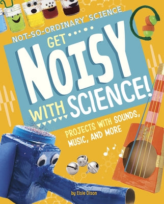 Get Noisy with Science!: Projects with Sounds, Music, and More by Olson, Elsie