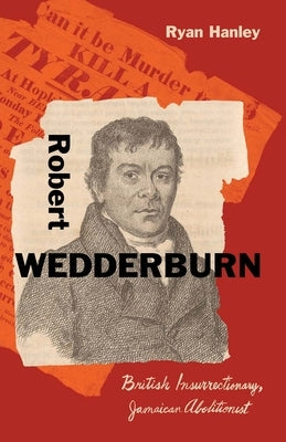 Robert Wedderburn: British Insurrectionary, Jamaican Abolitionist by Hanley, Ryan