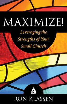 Maximize!: Leveraging the Strengths of Your Small Church Author: Ron Klassen by Klassen, Ron