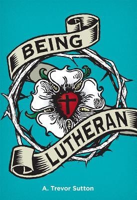Being Lutheran by Sutton, A. Trevor