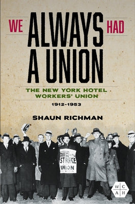 We Always Had a Union: The New York Hotel Workers' Union, 1912-1953 by Richman, Shaun
