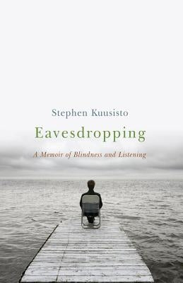 Eavesdropping: A Memoir of Blindness and Listening by Kuusisto, Stephen