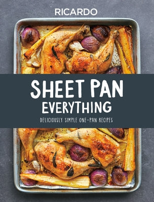 Sheet Pan Everything: Deliciously Simple One-Pan Recipes by Larrivee, Ricardo