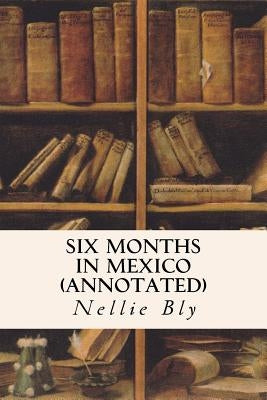 Six Months in Mexico (annotated) by Bly, Nellie