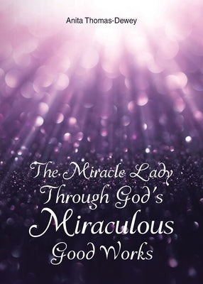 The Miracle Lady Through God's Miraculous Good Works by Thomas-Dewey, Anita