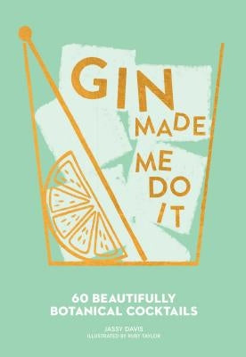 Gin Made Me Do It: 60 Beautifully Botanical Cocktails by Davis, Jassy