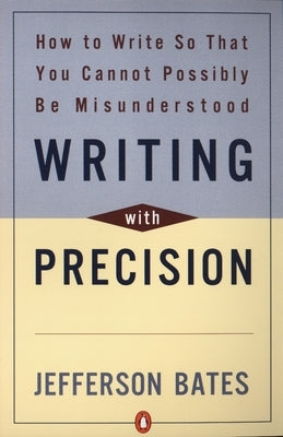 Writing with Precision: How to Write So That You Cannot Possibly Be Misunderstood by Bates, Jefferson D.