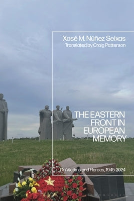 The Eastern Front in European Memory: On Victims and Heroes, 1945-2024 by Seixas, XosÃ© M. NÃºÃ±ez