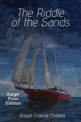 The Riddle of the Sands: Large Print Edition by Childers, Robert Erskine