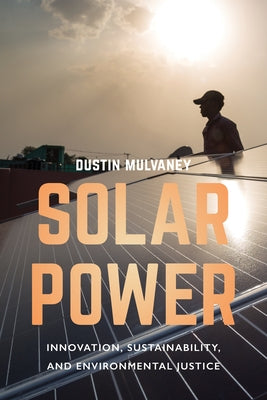 Solar Power: Innovation, Sustainability, and Environmental Justice by Mulvaney, Dustin