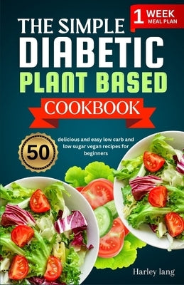 The simple Diabetic plant based cookbook: 50 delicious and easy low carb and low sugar vegan recipes for beginners by Lang, Harley