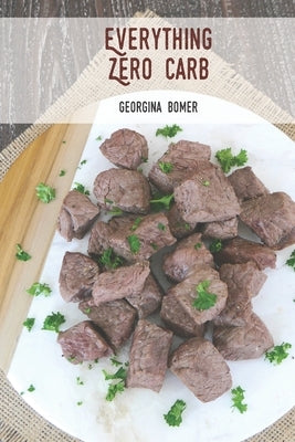 Everything Zero Carb: A guide to zero carb food and recipes by Bomer, Georgina