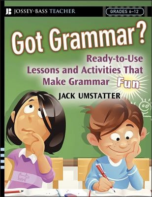 Got Grammar? Ready-To-Use Lessons and Activities That Make Grammar Fun! by Umstatter, Jack